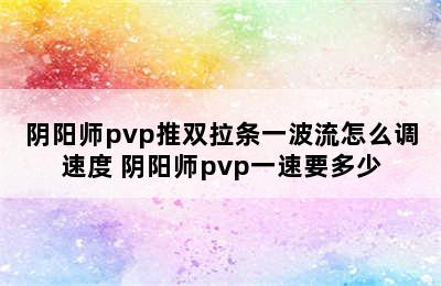 阴阳师pvp推双拉条一波流怎么调速度 阴阳师pvp一速要多少